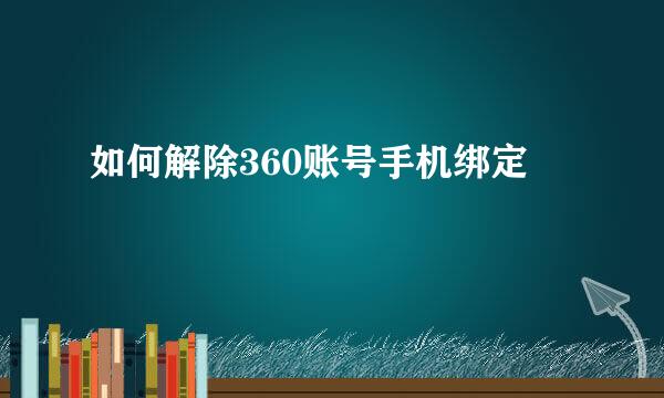如何解除360账号手机绑定