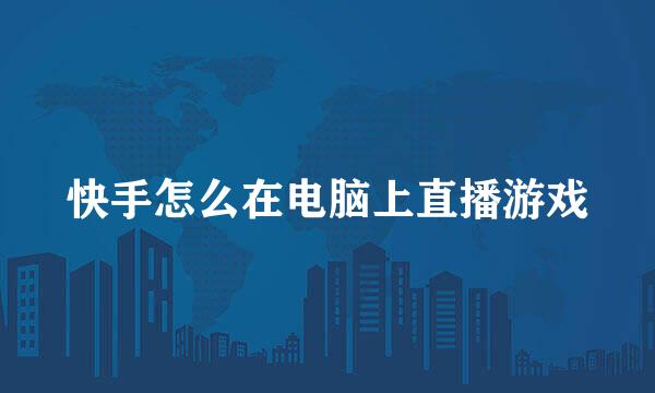 快手怎么在电脑上直播游戏