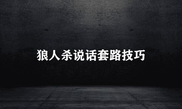 狼人杀说话套路技巧
