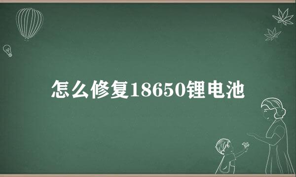 怎么修复18650锂电池