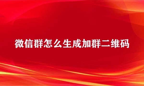 微信群怎么生成加群二维码