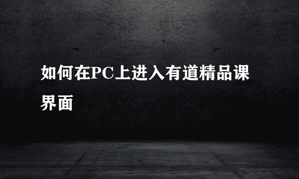 如何在PC上进入有道精品课界面