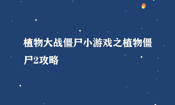 植物大战僵尸小游戏之植物僵尸2攻略