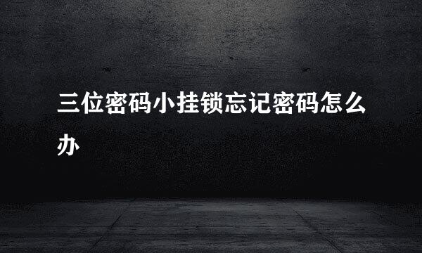 三位密码小挂锁忘记密码怎么办