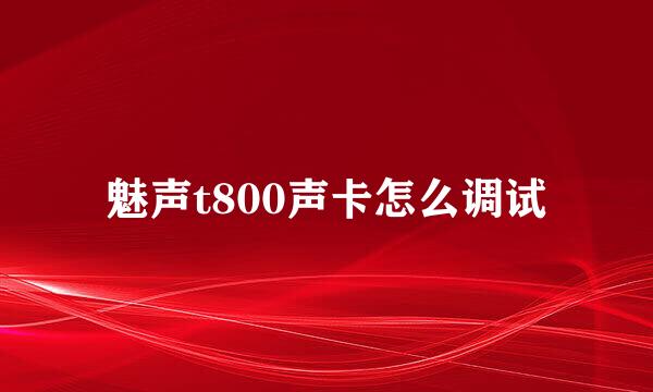 魅声t800声卡怎么调试