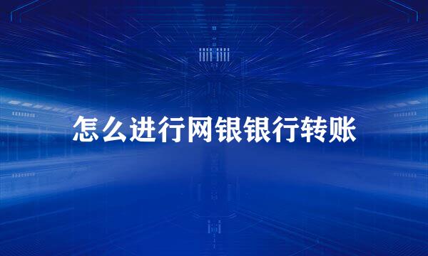 怎么进行网银银行转账