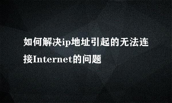 如何解决ip地址引起的无法连接Internet的问题