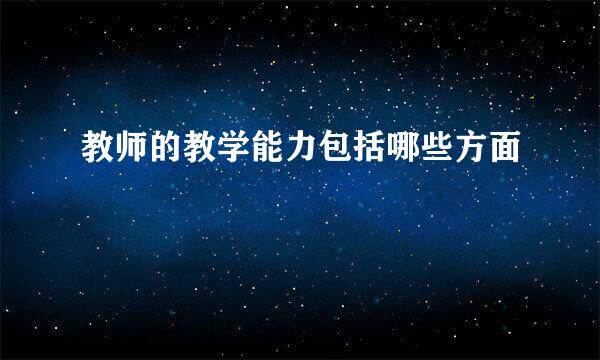 教师的教学能力包括哪些方面