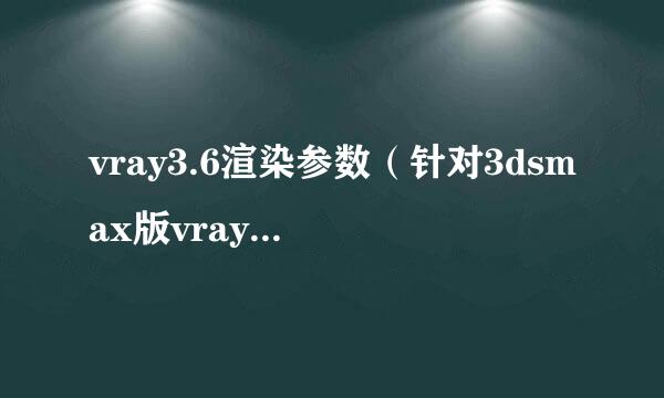 vray3.6渲染参数（针对3dsmax版vray3.0至4.0）