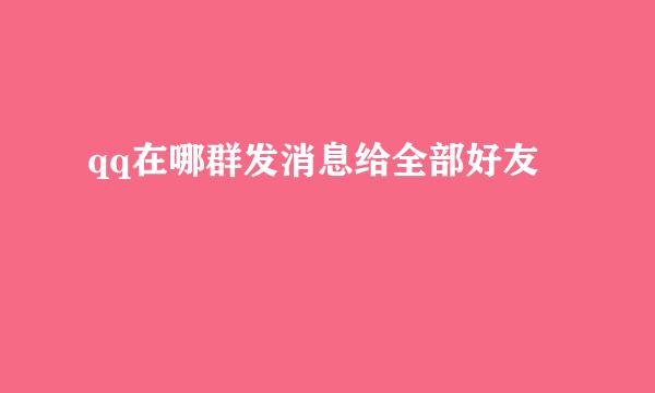 qq在哪群发消息给全部好友