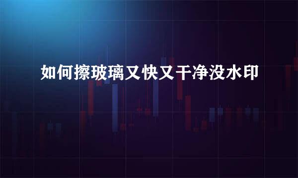如何擦玻璃又快又干净没水印