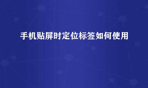 手机贴屏时定位标签如何使用