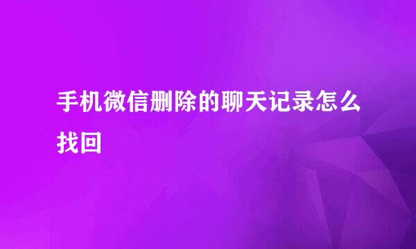 手机微信删除的聊天记录怎么找回