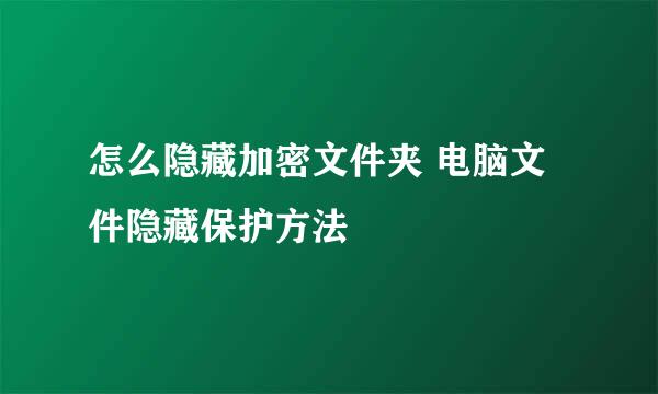 怎么隐藏加密文件夹 电脑文件隐藏保护方法