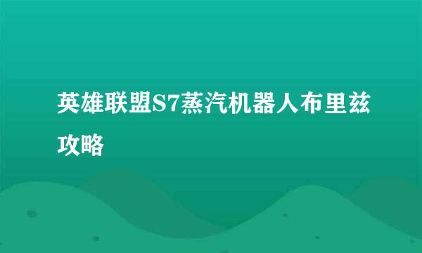 英雄联盟S7蒸汽机器人布里兹攻略