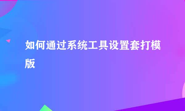 如何通过系统工具设置套打模版