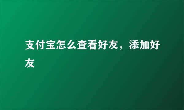 支付宝怎么查看好友，添加好友