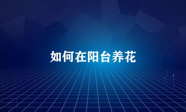 如何在阳台养花