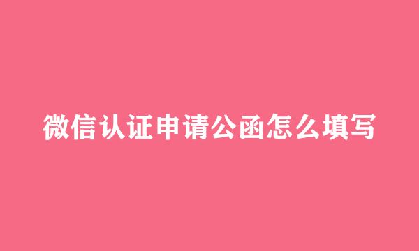 微信认证申请公函怎么填写