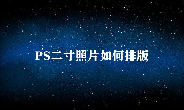 PS二寸照片如何排版