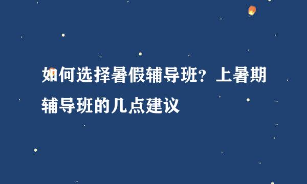 如何选择暑假辅导班？上暑期辅导班的几点建议