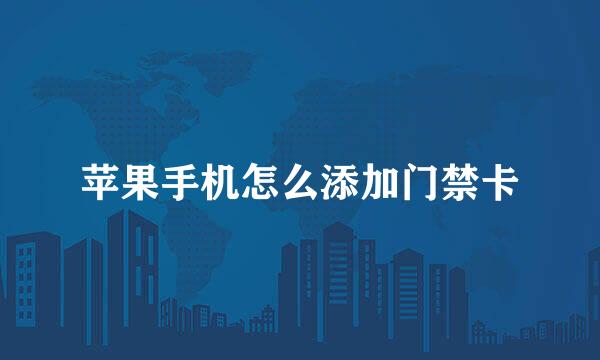 苹果手机怎么添加门禁卡