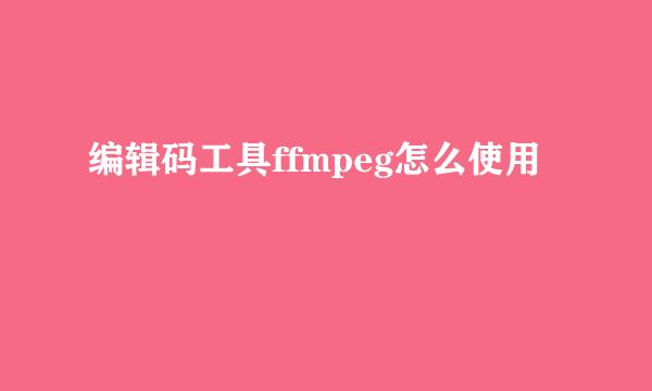 编辑码工具ffmpeg怎么使用