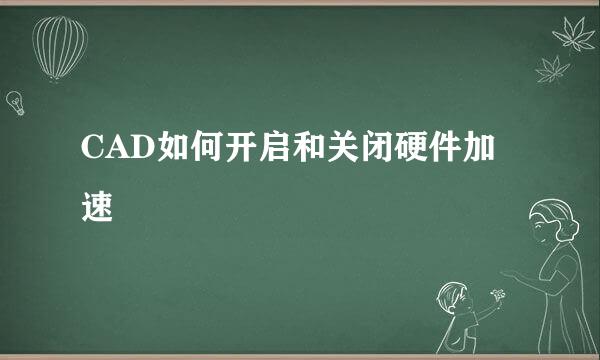 CAD如何开启和关闭硬件加速