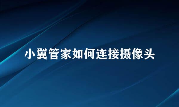 小翼管家如何连接摄像头