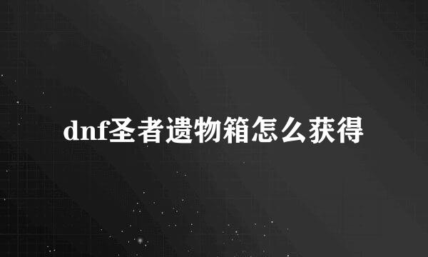 dnf圣者遗物箱怎么获得