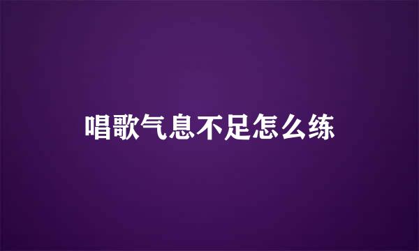 唱歌气息不足怎么练