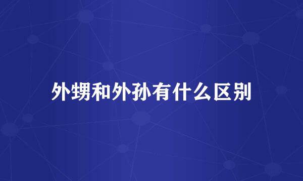 外甥和外孙有什么区别