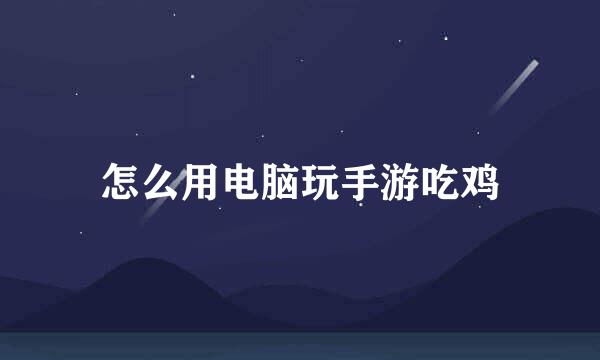 怎么用电脑玩手游吃鸡