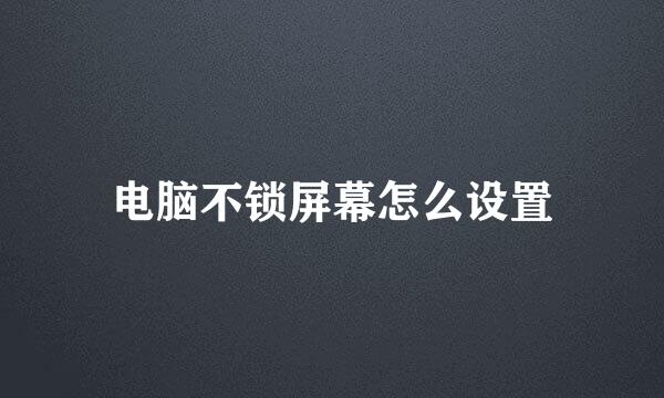 电脑不锁屏幕怎么设置