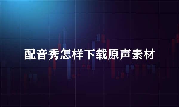 配音秀怎样下载原声素材
