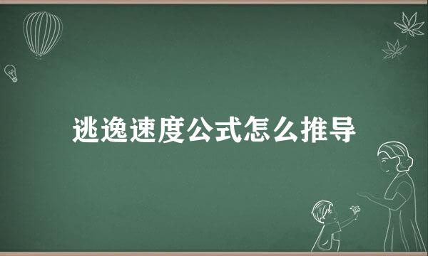 逃逸速度公式怎么推导