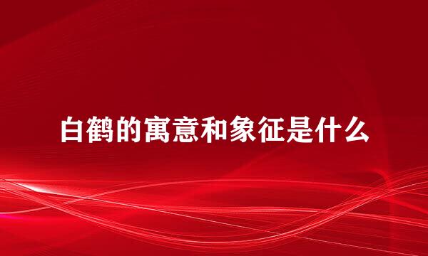 白鹤的寓意和象征是什么
