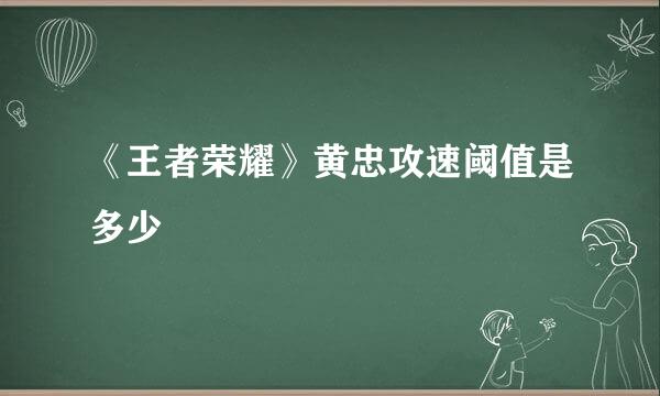 《王者荣耀》黄忠攻速阈值是多少