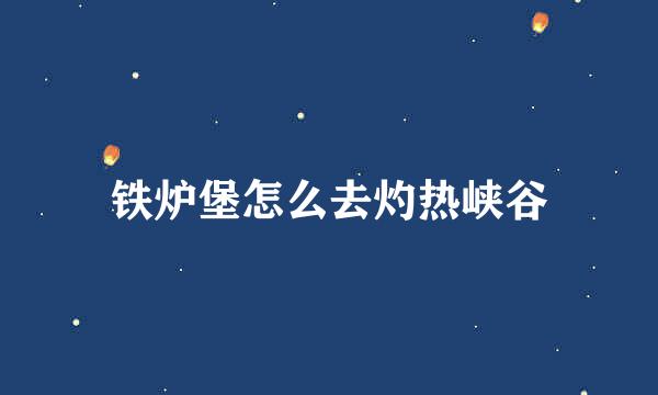 铁炉堡怎么去灼热峡谷