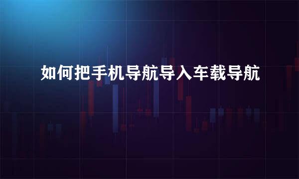 如何把手机导航导入车载导航