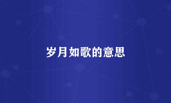岁月如歌的意思