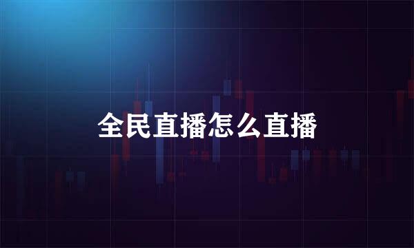 全民直播怎么直播