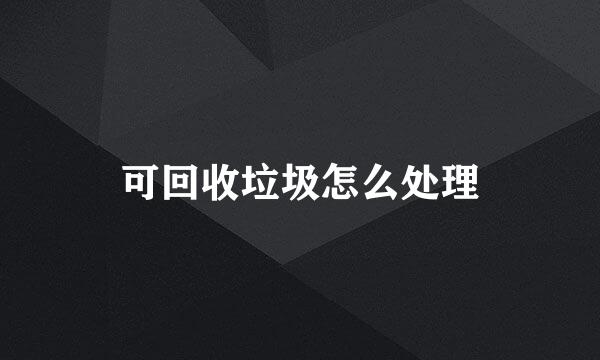可回收垃圾怎么处理