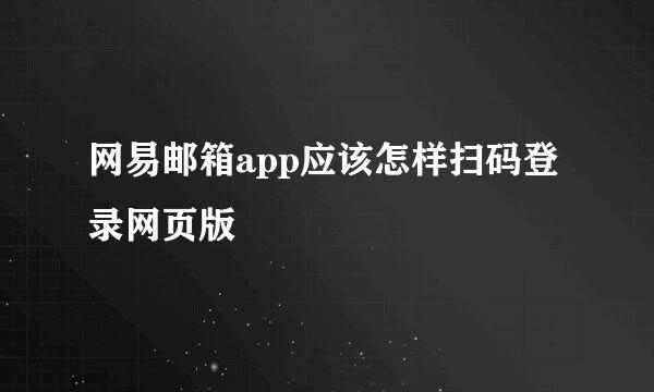 网易邮箱app应该怎样扫码登录网页版