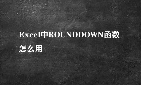 Excel中ROUNDDOWN函数怎么用