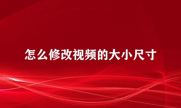 怎么修改视频的大小尺寸