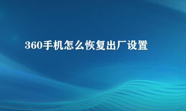 360手机怎么恢复出厂设置