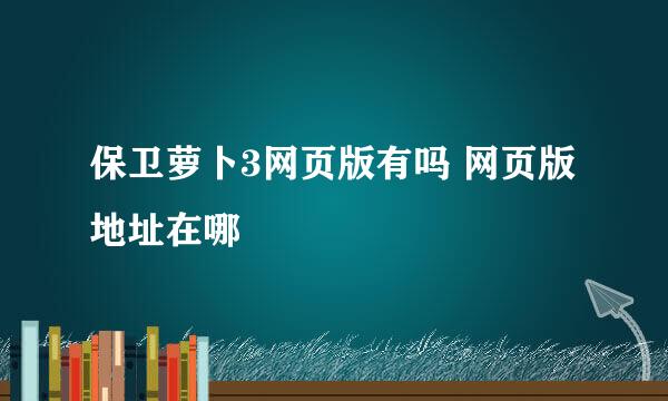 保卫萝卜3网页版有吗 网页版地址在哪