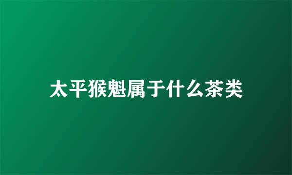 太平猴魁属于什么茶类