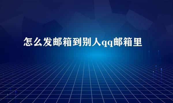 怎么发邮箱到别人qq邮箱里